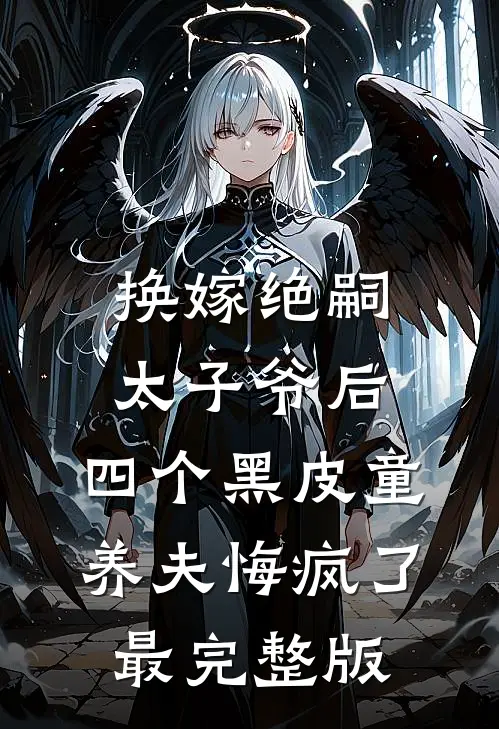 换嫁绝嗣太子爷后，四个黑皮童养夫悔疯了最完整版