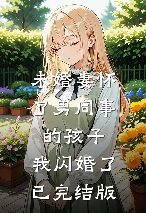 未婚妻怀了男同事的孩子，我闪婚了已完结版