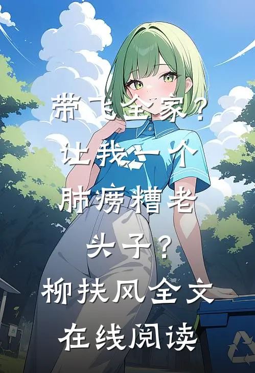 带飞全家？让我一个肺痨糟老头子？柳扶风全文在线阅读