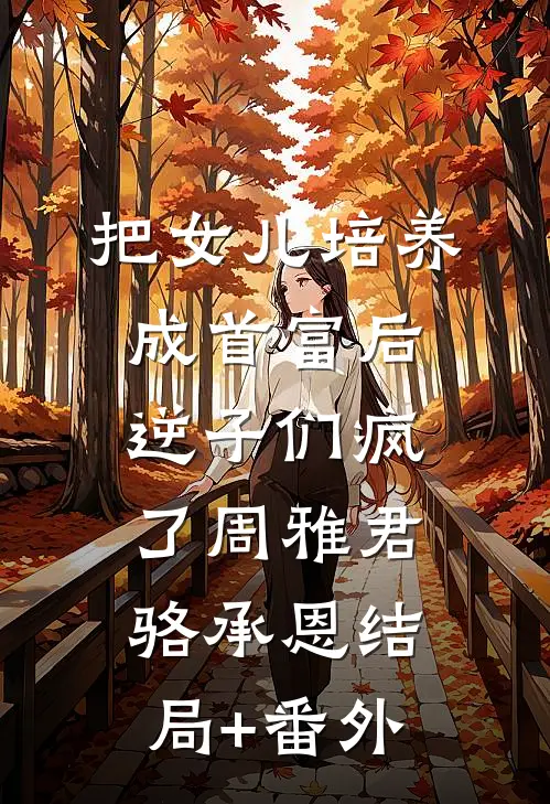 把女儿培养成首富后，逆子们疯了周雅君骆承恩结局+番外