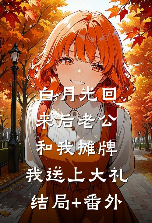 白月光回来后老公和我摊牌，我送上大礼结局+番外