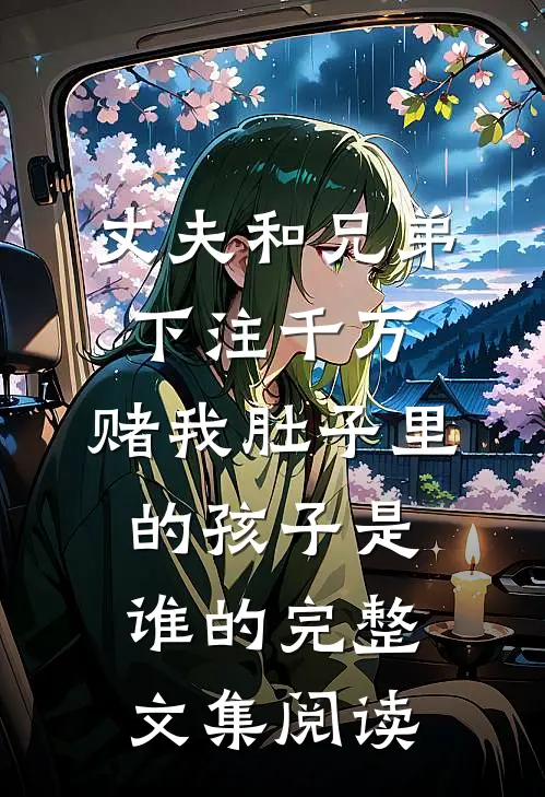 丈夫和兄弟下注千万，赌我肚子里的孩子是谁的完整文集阅读