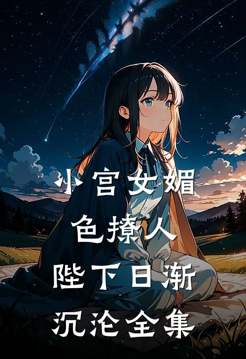 小宫女媚色撩人，陛下日渐沉沦 全集