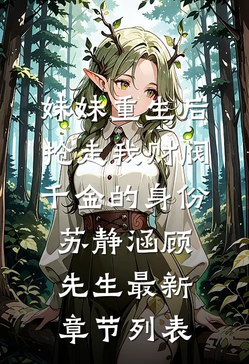 妹妹重生后，抢走我财阀千金的身份苏静涵顾先生最新章节列表