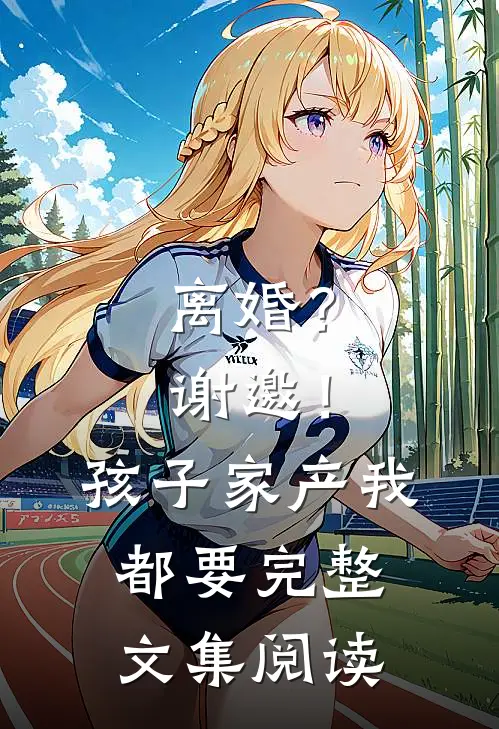 离婚？谢邀！孩子家产我都要完整文集阅读