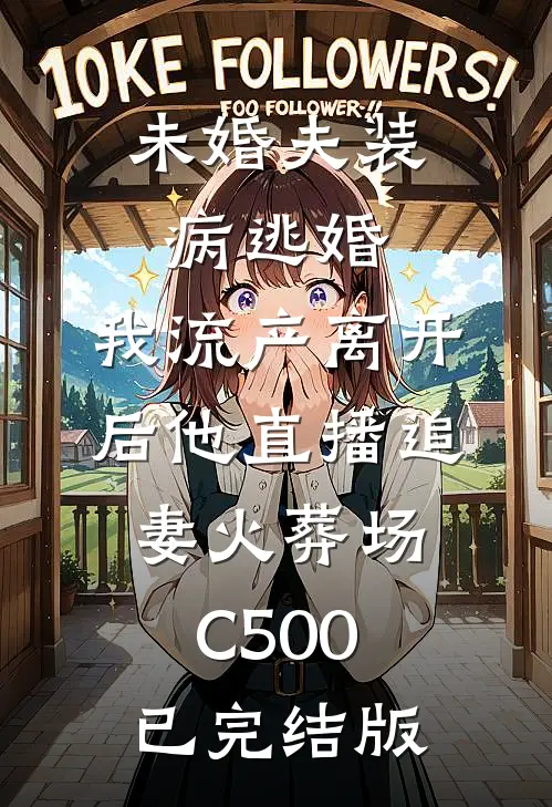 未婚夫装病逃婚，我流产离开后他直播追妻火葬场C500已完结版