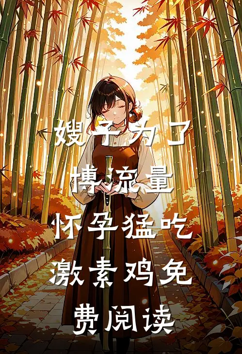 嫂子为了博流量，怀孕猛吃激素鸡免费阅读