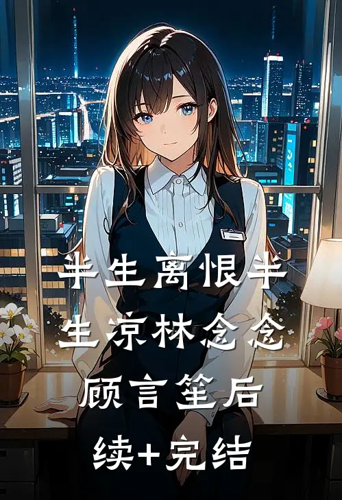 半生离恨半生凉林念念顾言笙后续+完结