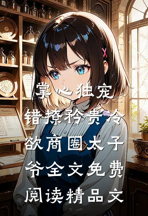 掌心独宠:错撩矜贵冷欲商圈太子爷全文免费阅读精品文