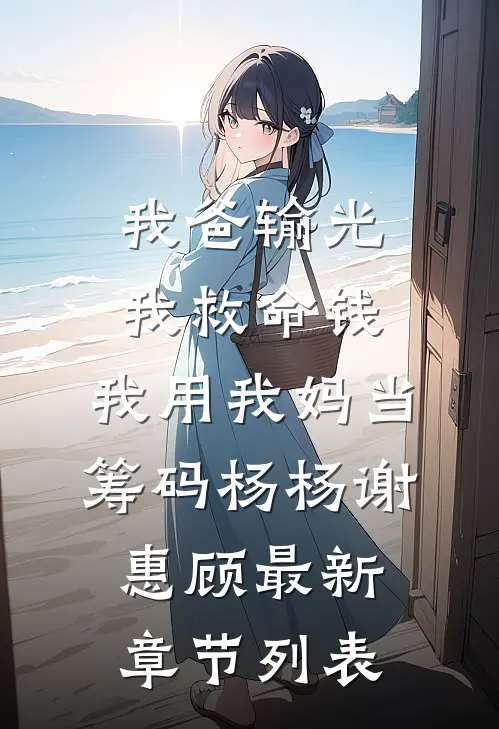 我爸输光我救命钱，我用我妈当筹码杨杨谢惠顾最新章节列表