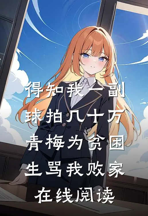 得知我一副球拍几十万，青梅为贫困生骂我败家在线阅读