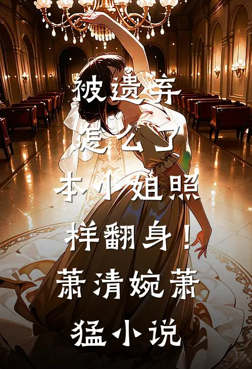 被遗弃怎么了，本小姐照样翻身！萧清婉萧猛小说