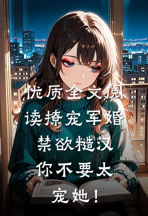优质全文阅读撩宠军婚，禁欲糙汉你不要太宠她！