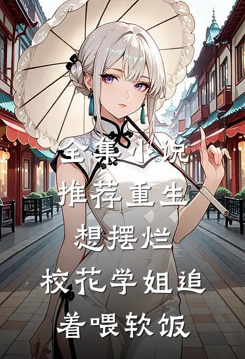 全集小说推荐重生想摆烂，校花学姐追着喂软饭