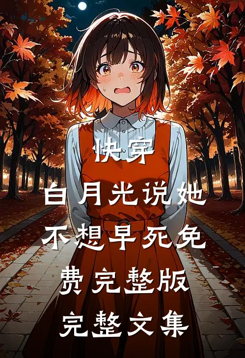 快穿:白月光说她不想早死免费完整版完整文集