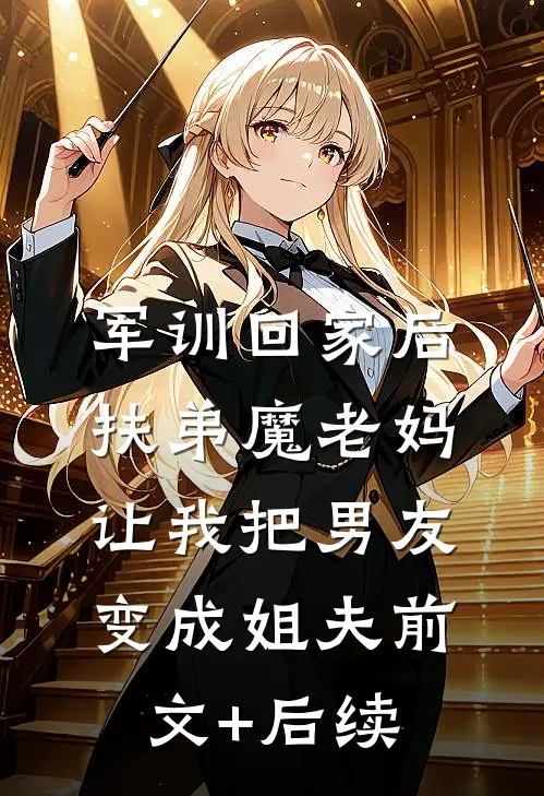 军训回家后，扶弟魔老妈让我把男友变成姐夫前文+后续