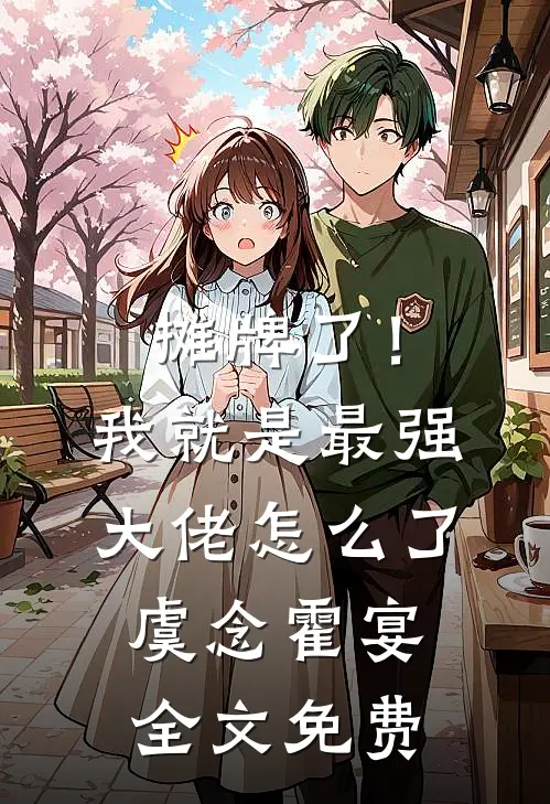 摊牌了！我就是最强大佬怎么了虞念霍宴全文免费