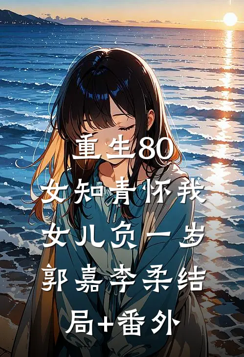 重生80：女知青怀我女儿负一岁郭嘉李柔结局+番外