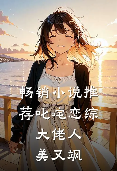 畅销小说推荐叱咤恋综：大佬人美又飒
