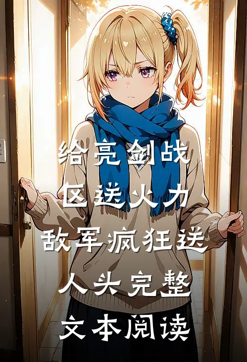 给亮剑战区送火力，敌军疯狂送人头完整文本阅读