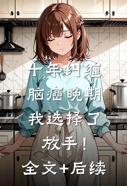十年纠缠：脑癌晚期，我选择了放手！全文+后续