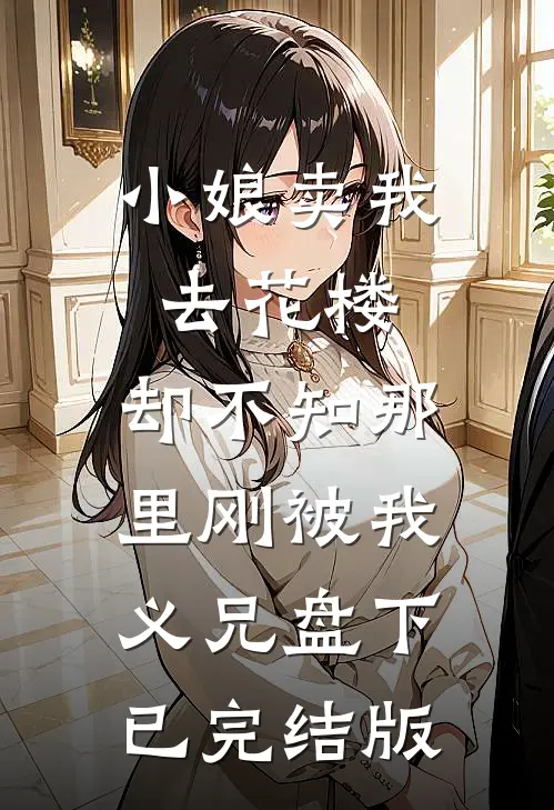 小娘卖我去花楼，却不知那里刚被我义兄盘下已完结版