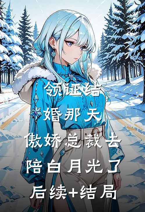 领证结婚那天，傲娇总裁去陪白月光了后续+结局