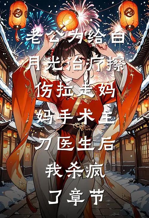 老公为给白月光治疗擦伤拉走妈妈手术主刀医生后，我杀疯了章节