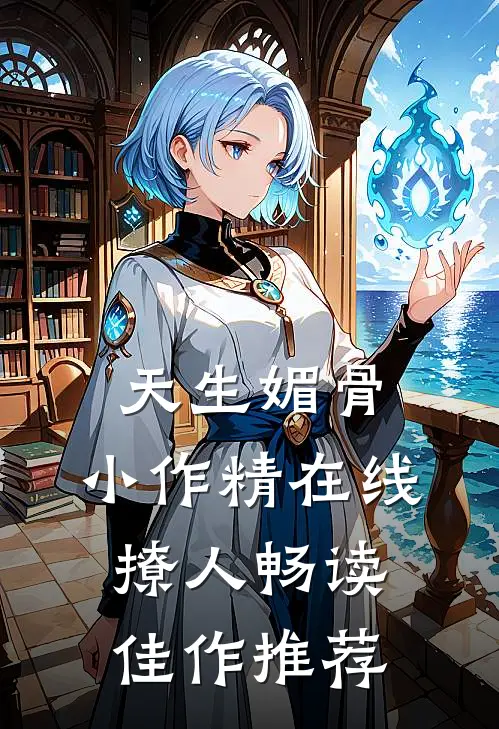 天生媚骨，小作精在线撩人畅读佳作推荐