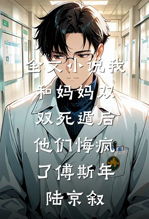全文小说我和妈妈双双死遁后，他们悔疯了傅斯年陆京叙
