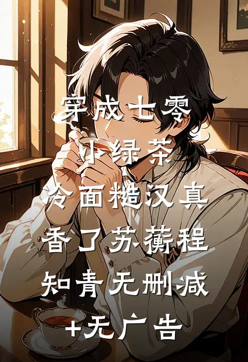 穿成七零小绿茶，冷面糙汉真香了苏蘅程知青无删减+无广告