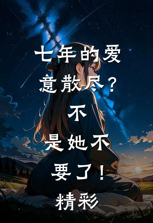 七年的爱意散尽？不，是她不要了！精彩