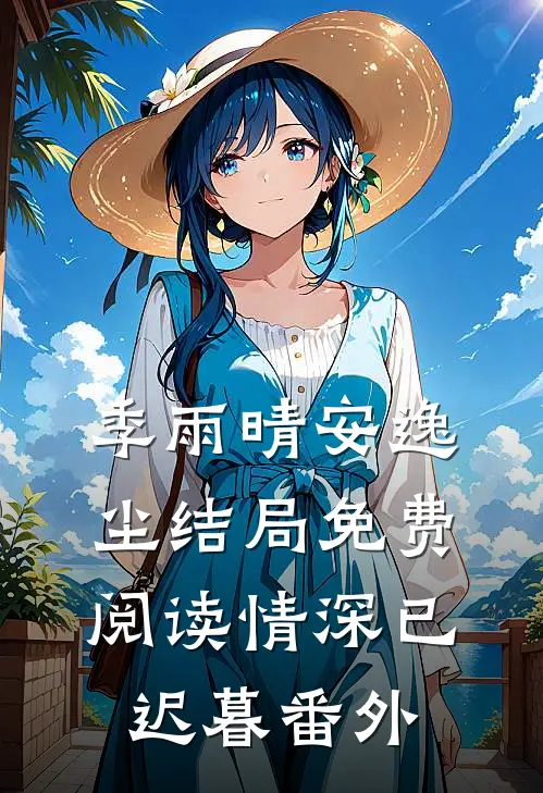 季雨晴安逸尘结局免费阅读情深已迟暮番外