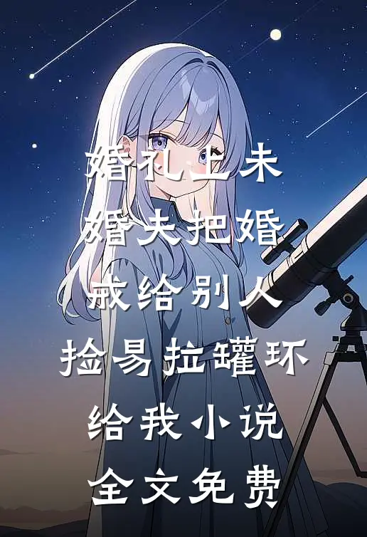 婚礼上未婚夫把婚戒给别人，捡易拉罐环给我小说全文免费