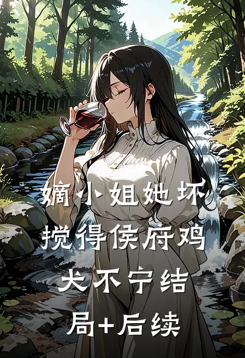 嫡小姐她坏，搅得侯府鸡犬不宁结局+后续