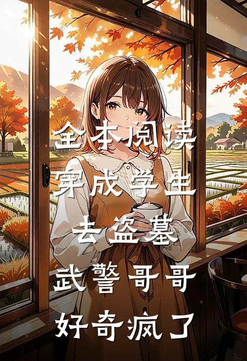 全本阅读穿成学生去盗墓，武警哥哥好奇疯了