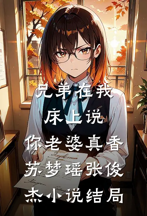 兄弟在我床上说：你老婆真香苏梦瑶张俊杰小说结局