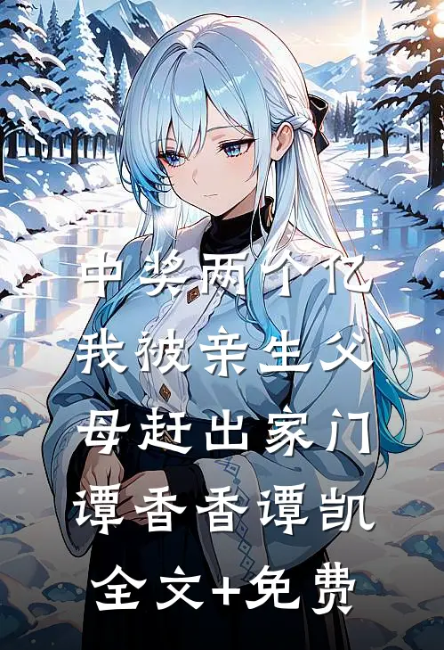 中奖两个亿，我被亲生父母赶出家门谭香香谭凯全文+免费