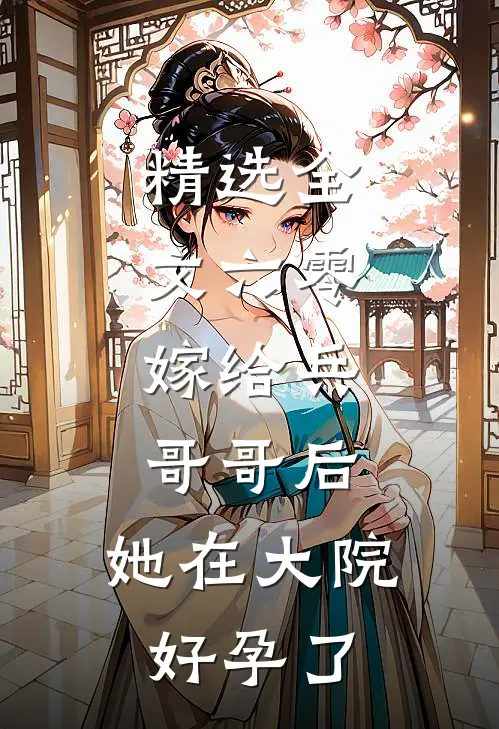 精选全文六零：嫁给兵哥哥后，她在大院好孕了