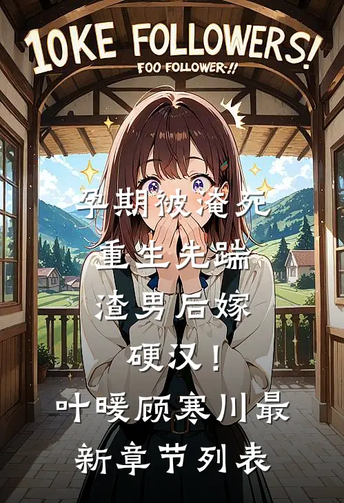 孕期被淹死，重生先踹渣男后嫁硬汉！叶暖顾寒川最新章节列表