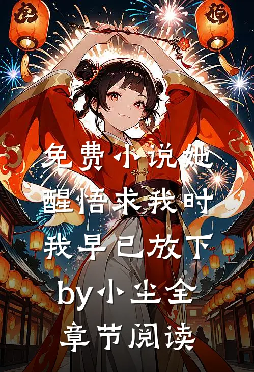 免费小说她醒悟求我时，我早已放下by小尘全章节阅读