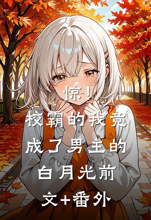 惊！校霸的我竟成了男主的白月光前文+番外