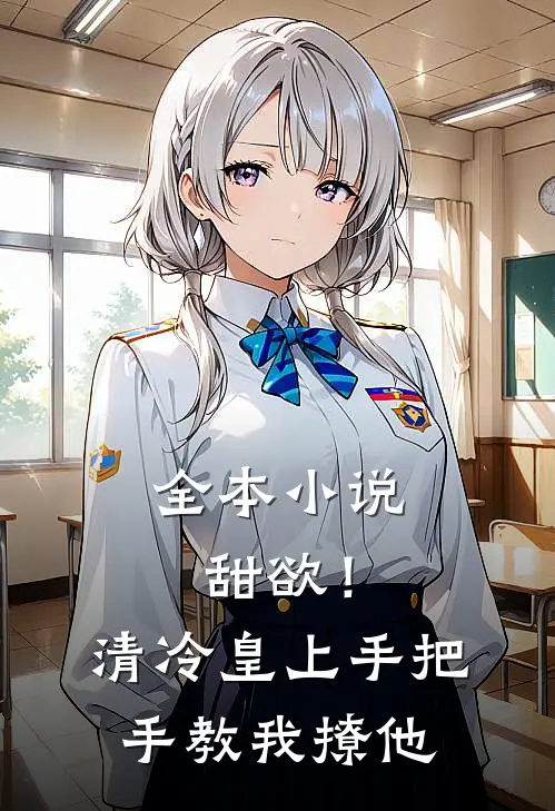 全本小说甜欲！清冷皇上手把手教我撩他
