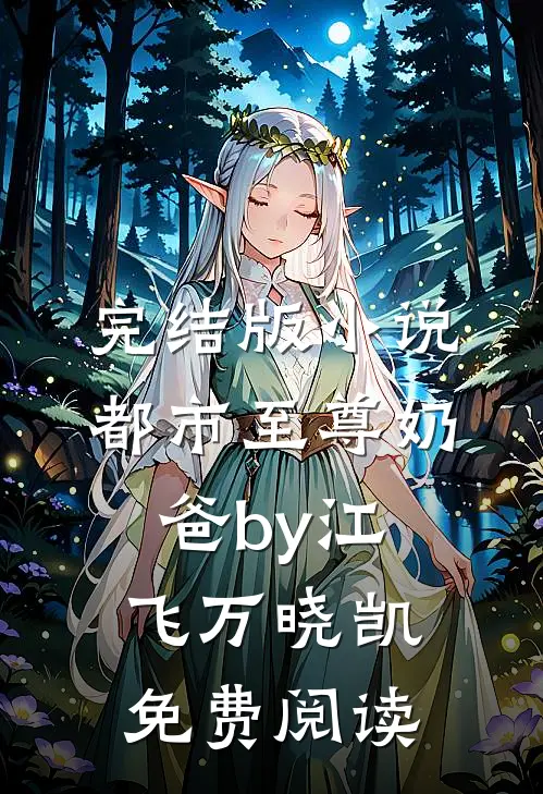 完结版小说都市至尊奶爸by江飞万晓凯免费阅读