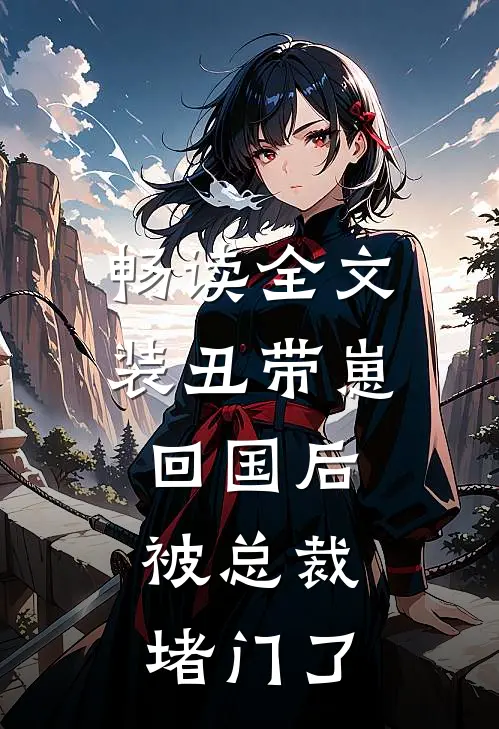 畅读全文装丑带崽回国后，被总裁堵门了