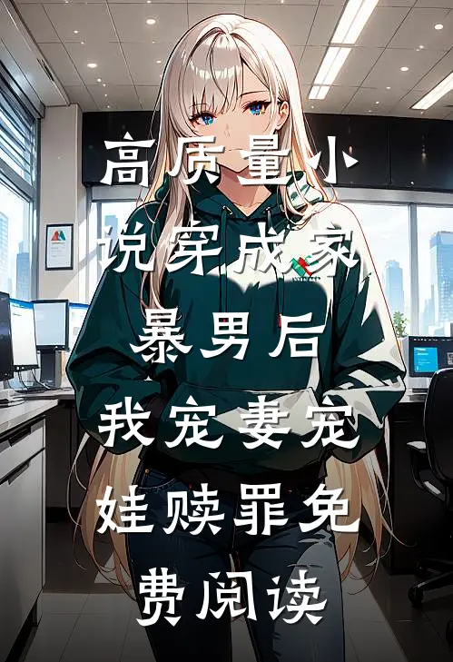 高质量小说穿成家暴男后,我宠妻宠娃赎罪免费阅读