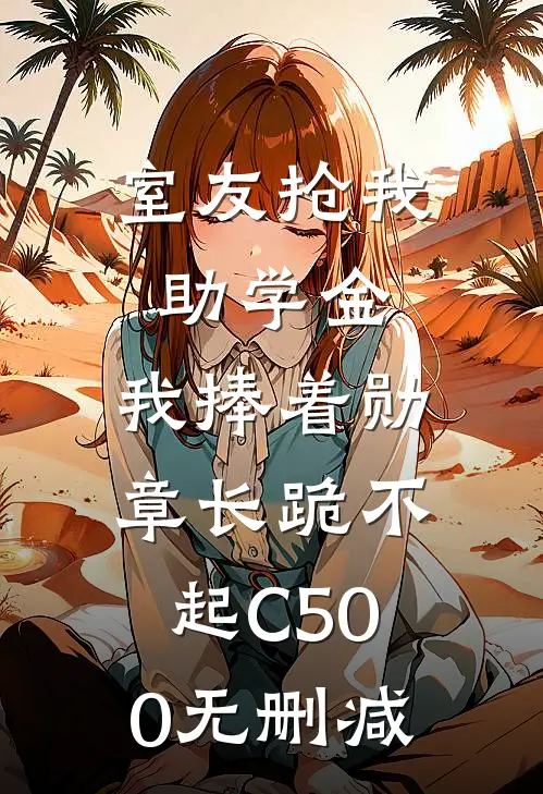 室友抢我助学金，我捧着勋章长跪不起C500无删减