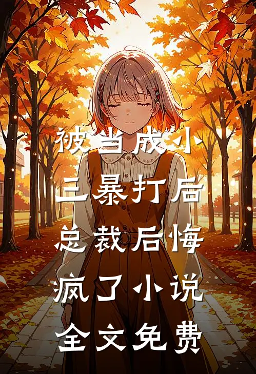 被当成小三暴打后，总裁后悔疯了小说全文免费
