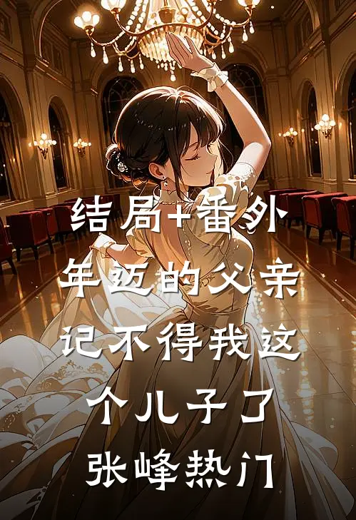 结局+番外年迈的父亲记不得我这个儿子了张峰热门