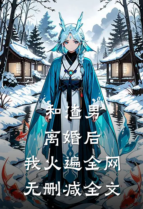 和渣男离婚后，我火遍全网无删减全文